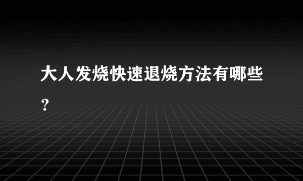 大人发烧快速退烧方法有哪些？