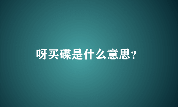 呀买碟是什么意思？