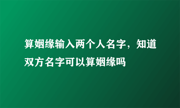 算姻缘输入两个人名字，知道双方名字可以算姻缘吗