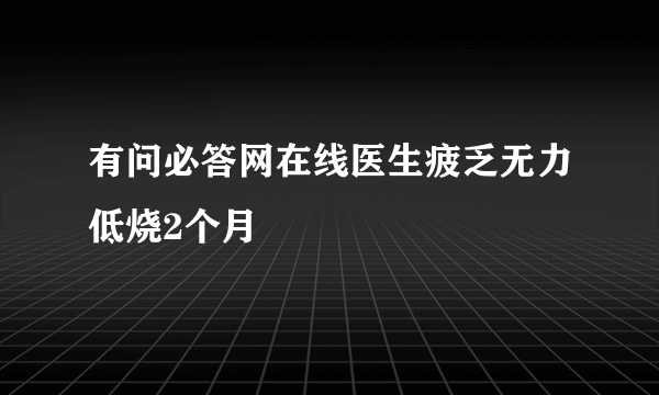 有问必答网在线医生疲乏无力低烧2个月