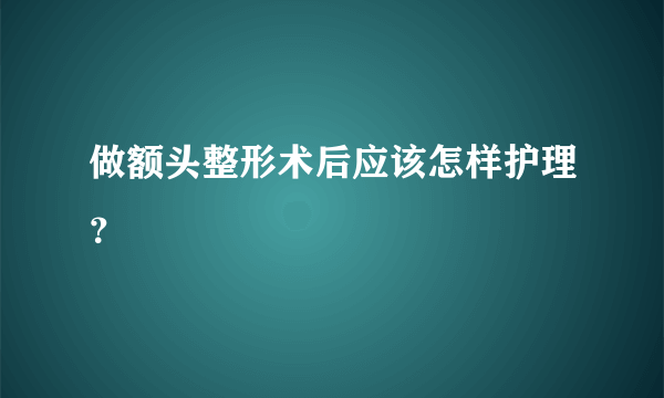 做额头整形术后应该怎样护理？