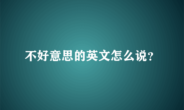 不好意思的英文怎么说？