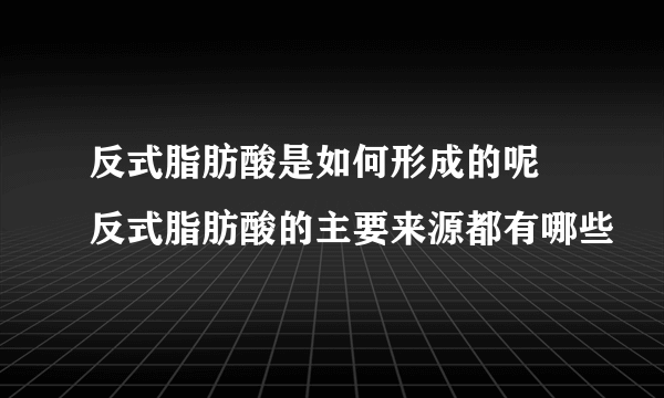 反式脂肪酸是如何形成的呢 反式脂肪酸的主要来源都有哪些