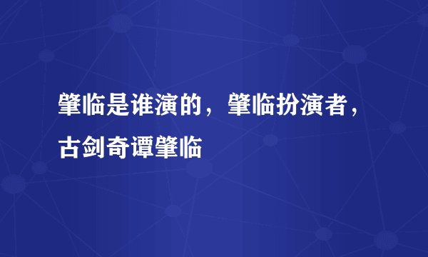 肇临是谁演的，肇临扮演者，古剑奇谭肇临