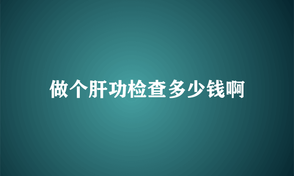 做个肝功检查多少钱啊