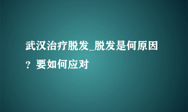 武汉治疗脱发_脱发是何原因？要如何应对