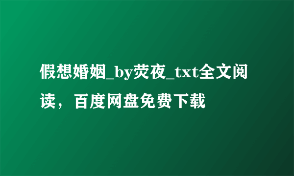 假想婚姻_by荧夜_txt全文阅读，百度网盘免费下载