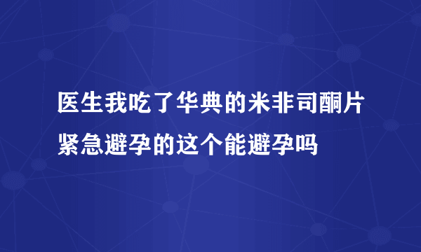 医生我吃了华典的米非司酮片紧急避孕的这个能避孕吗