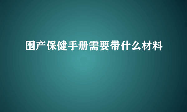 围产保健手册需要带什么材料