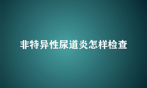 非特异性尿道炎怎样检查