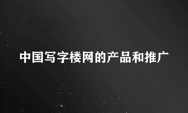 中国写字楼网的产品和推广