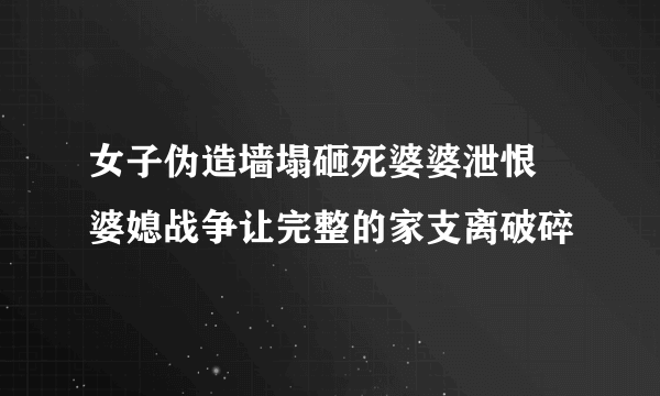 女子伪造墙塌砸死婆婆泄恨  婆媳战争让完整的家支离破碎