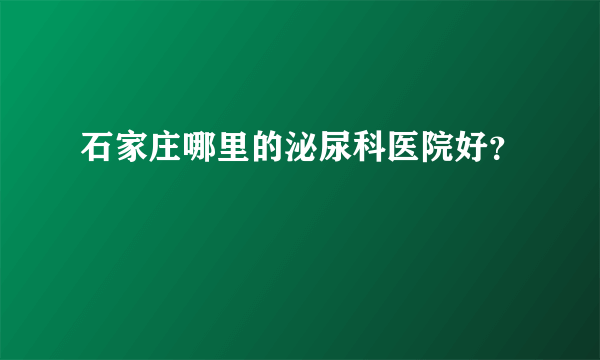 石家庄哪里的泌尿科医院好？