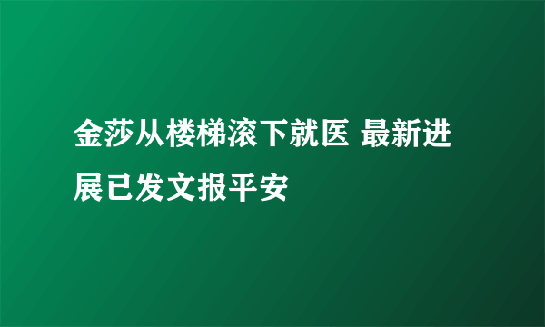 金莎从楼梯滚下就医 最新进展已发文报平安