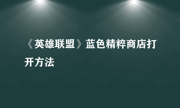 《英雄联盟》蓝色精粹商店打开方法