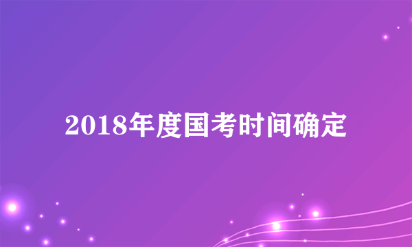 2018年度国考时间确定