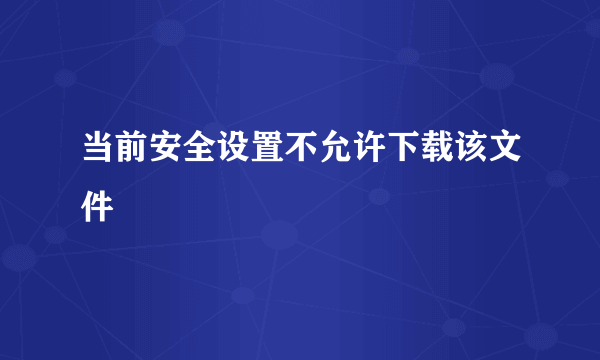 当前安全设置不允许下载该文件