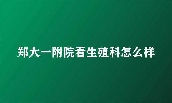 郑大一附院看生殖科怎么样