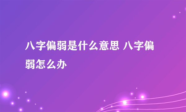 八字偏弱是什么意思 八字偏弱怎么办