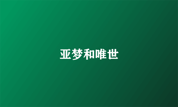 亚梦和唯世