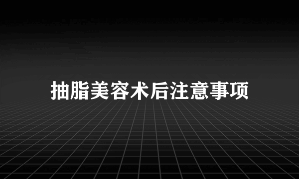 抽脂美容术后注意事项