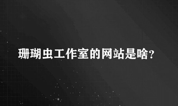 珊瑚虫工作室的网站是啥？