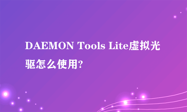 DAEMON Tools Lite虚拟光驱怎么使用?