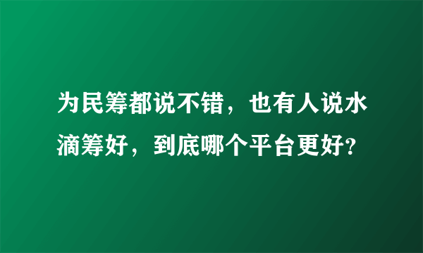 为民筹都说不错，也有人说水滴筹好，到底哪个平台更好？