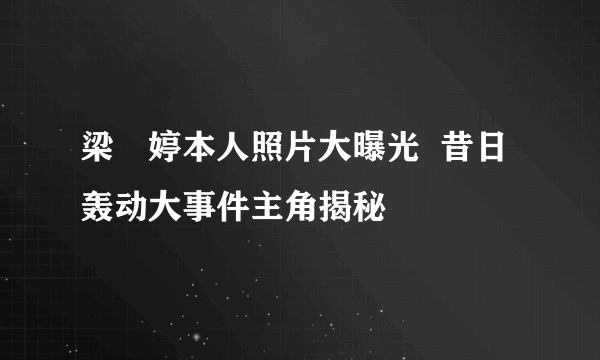 梁婖婷本人照片大曝光  昔日轰动大事件主角揭秘