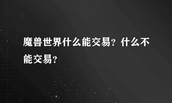 魔兽世界什么能交易？什么不能交易？