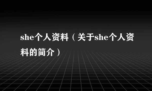 she个人资料（关于she个人资料的简介）