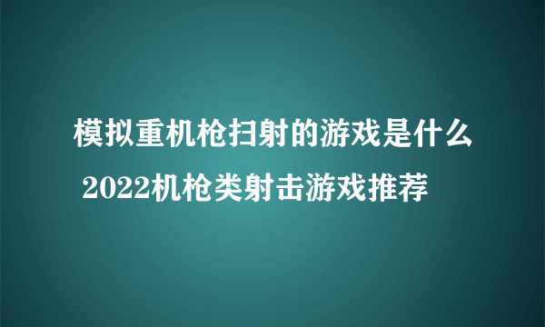 模拟重机枪扫射的游戏是什么 2022机枪类射击游戏推荐