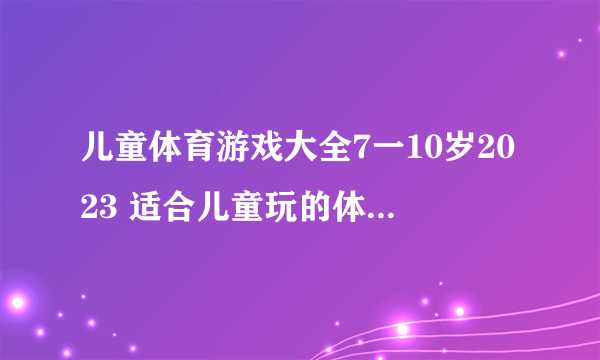 儿童体育游戏大全7一10岁2023 适合儿童玩的体育手游推荐合集