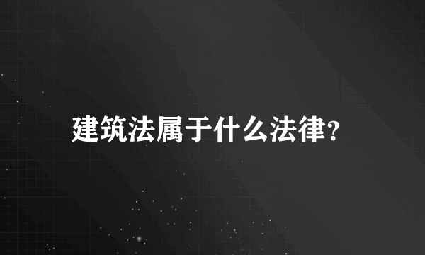 建筑法属于什么法律？