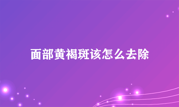 面部黄褐斑该怎么去除