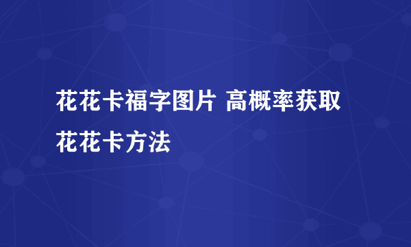 花花卡福字图片 高概率获取花花卡方法