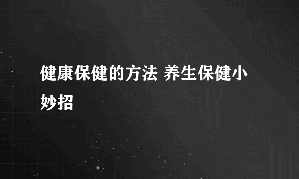 健康保健的方法 养生保健小妙招