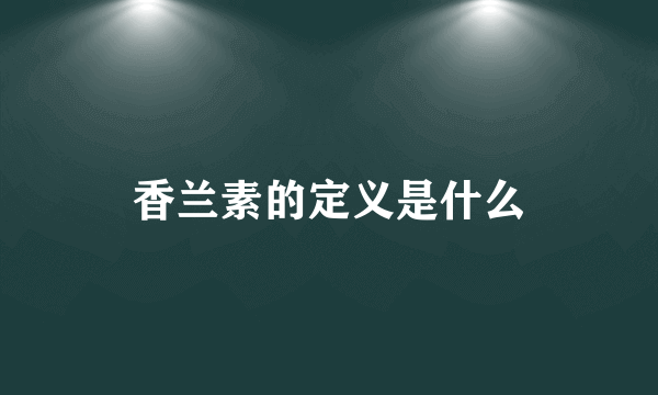 香兰素的定义是什么