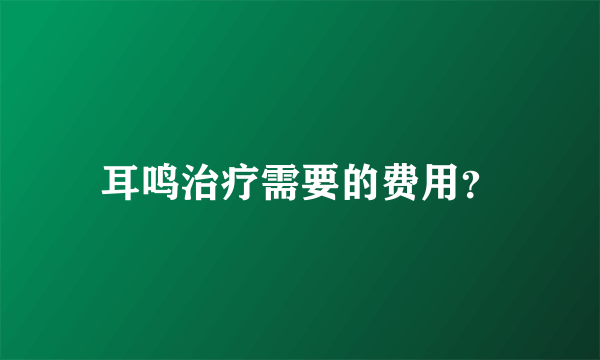 耳鸣治疗需要的费用？