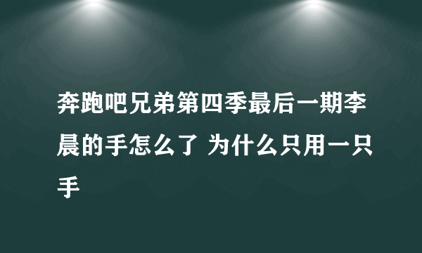 奔跑吧兄弟第四季最后一期李晨的手怎么了 为什么只用一只手