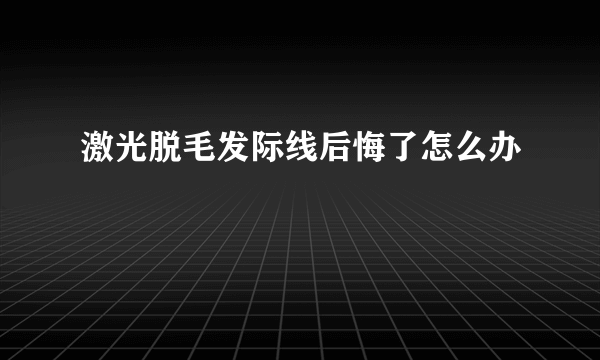 激光脱毛发际线后悔了怎么办