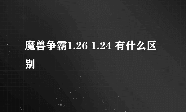 魔兽争霸1.26 1.24 有什么区别