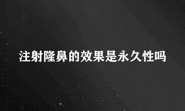 注射隆鼻的效果是永久性吗