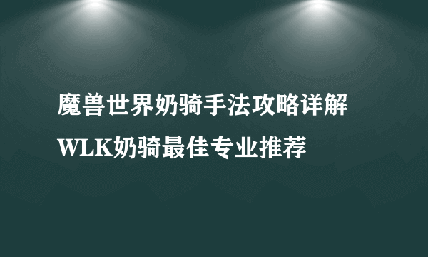 魔兽世界奶骑手法攻略详解 WLK奶骑最佳专业推荐