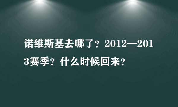 诺维斯基去哪了？2012—2013赛季？什么时候回来？