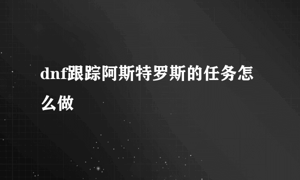 dnf跟踪阿斯特罗斯的任务怎么做