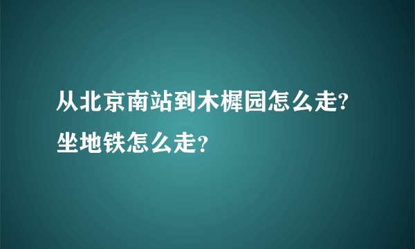 从北京南站到木樨园怎么走?坐地铁怎么走？