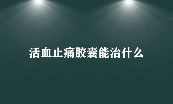 活血止痛胶囊能治什么