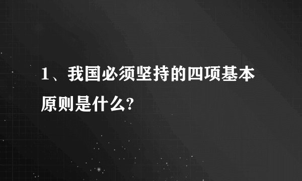 1、我国必须坚持的四项基本原则是什么?