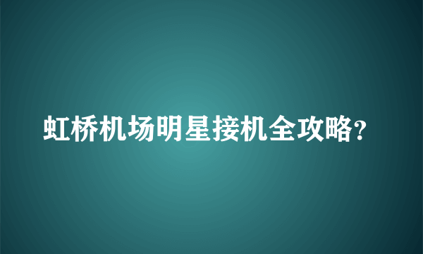 虹桥机场明星接机全攻略？